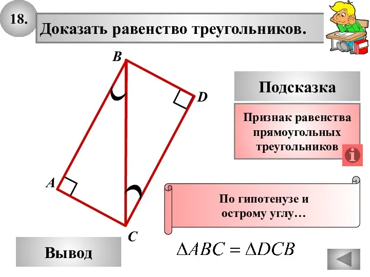 18. Доказать равенство треугольников. А B D Вывод С Подсказка Признак равенства прямоугольных