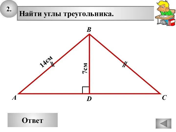 2. Ответ А В С Найти углы треугольника. 14см D 7см