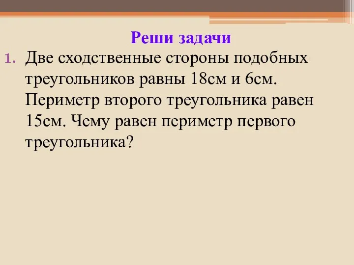 Две сходственные стороны подобных треугольников равны 18см и 6см. Периметр