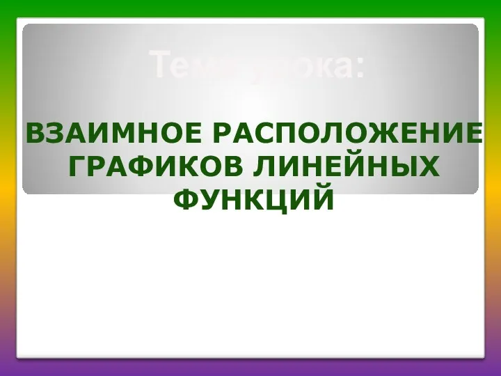 ВЗАИМНОЕ РАСПОЛОЖЕНИЕ ГРАФИКОВ ЛИНЕЙНЫХ ФУНКЦИЙ Тема урока: