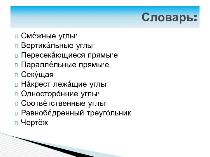 Словарь: Смéжные углы׳ Вертикáльные углы׳ Пересекáющиеся прямы׳е Параллéльные прямы׳е Секýщая