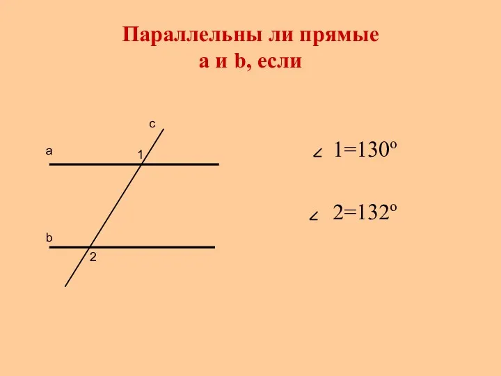 Параллельны ли прямые a и b, если 1=130о 2=132о а b с 1 2