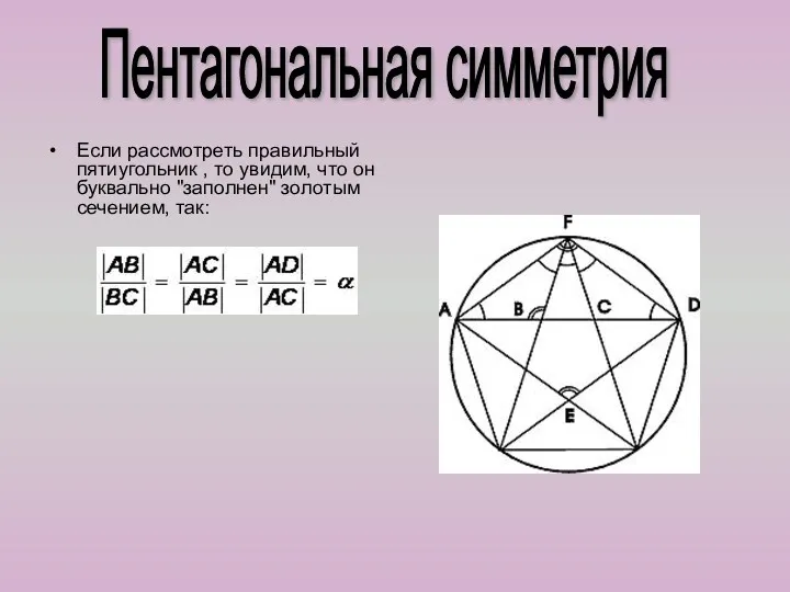 Если рассмотреть правильный пятиугольник , то увидим, что он буквально "заполнен" золотым сечением, так: Пентагональная симметрия