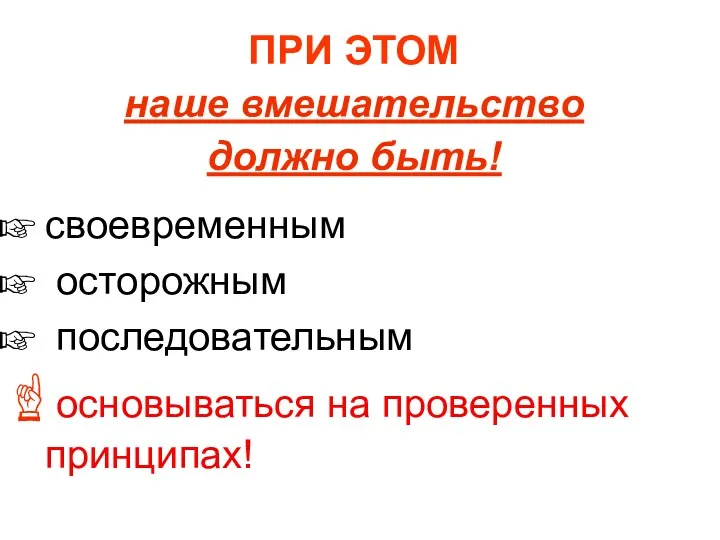 ПРИ ЭТОМ наше вмешательство должно быть! своевременным осторожным последовательным основываться на проверенных принципах!