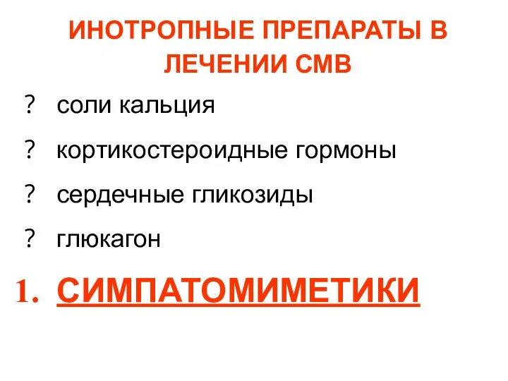 ИНОТРОПНЫЕ ПРЕПАРАТЫ В ЛЕЧЕНИИ СМВ соли кальция кортикостероидные гормоны сердечные гликозиды глюкагон СИМПАТОМИМЕТИКИ