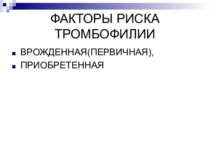 ФАКТОРЫ РИСКА ТРОМБОФИЛИИ ВРОЖДЕННАЯ(ПЕРВИЧНАЯ), ПРИОБРЕТЕННАЯ