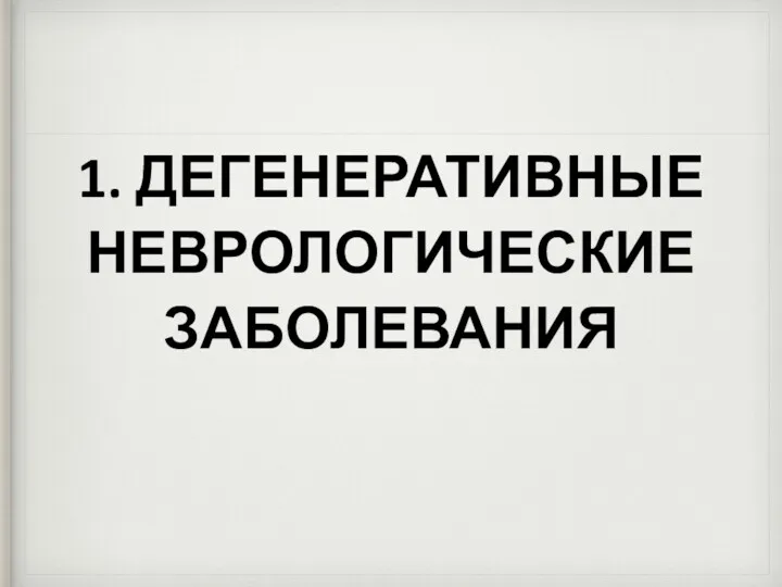 1. ДЕГЕНЕРАТИВНЫЕ НЕВРОЛОГИЧЕСКИЕ ЗАБОЛЕВАНИЯ