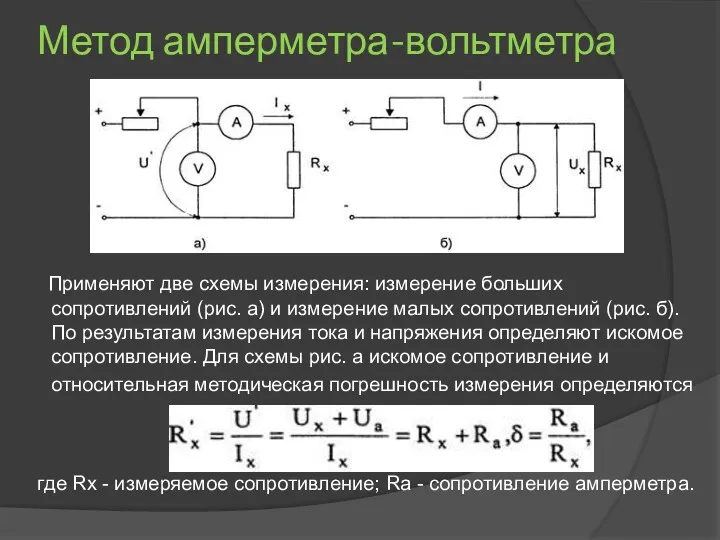 Метод амперметра-вольтметра Применяют две схемы измерения: измерение больших сопротивлений (рис. а) и измерение