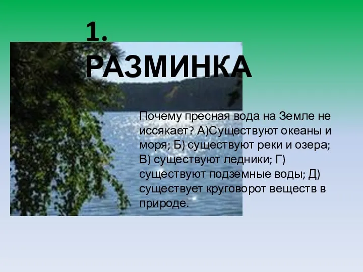 1.РАЗМИНКА Почему пресная вода на Земле не иссякает? А)Существуют океаны