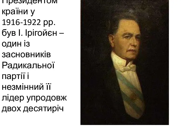 Президентом країни у 1916-1922 рр. був І. Ірігойєн – один із засновників Радикальної