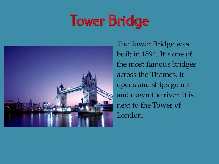 Tower Bridge The Tower Bridge was built in 1894. It`s one of the