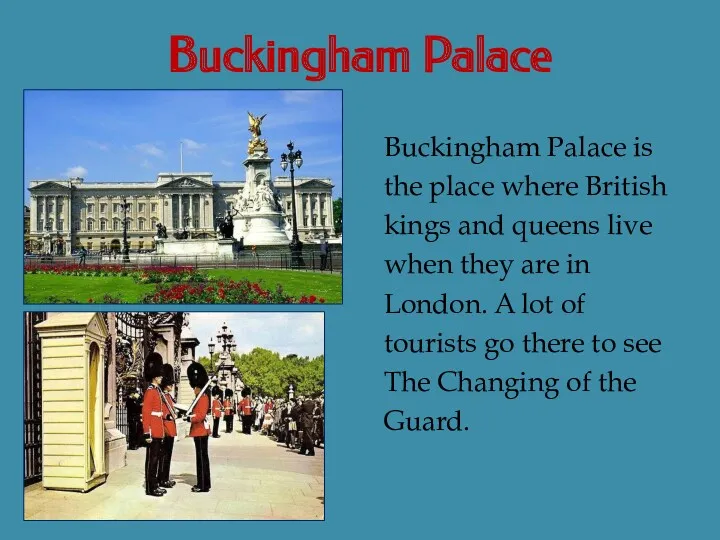 Buckingham Palace Buckingham Palace is the place where British kings and queens live