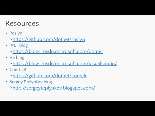 Resources Roslyn https://github.com/dotnet/roslyn .NET blog https://blogs.msdn.microsoft.com/dotnet VS blog https://blogs.msdn.microsoft.com/visualstudio/ CoreCLR https://github.com/dotnet/coreclr Sergey Teplyakov blog http://sergeyteplyakov.blogspot.com/