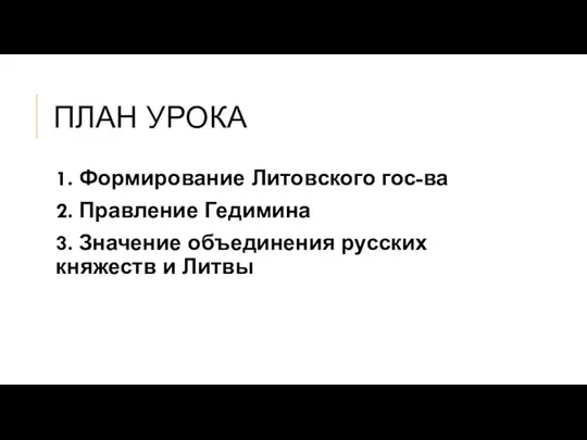 ПЛАН УРОКА 1. Формирование Литовского гос-ва 2. Правление Гедимина 3. Значение объединения русских княжеств и Литвы