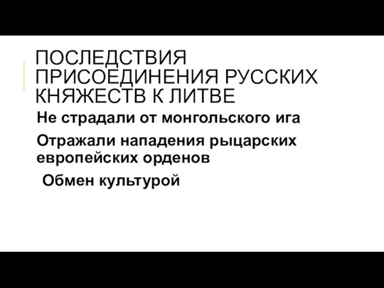 ПОСЛЕДСТВИЯ ПРИСОЕДИНЕНИЯ РУССКИХ КНЯЖЕСТВ К ЛИТВЕ Не страдали от монгольского ига Отражали нападения