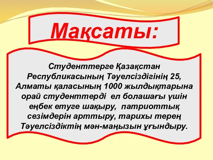 Мақсаты: Студенттерге Қазақстан Республикасының Тәуелсіздігінің 25, Алматы қаласының 1000 жылдықтарына