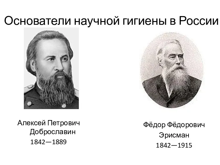 Основатели научной гигиены в России Фёдор Фёдорович Эрисман 1842—1915 Алексей Петрович Доброславин 1842—1889