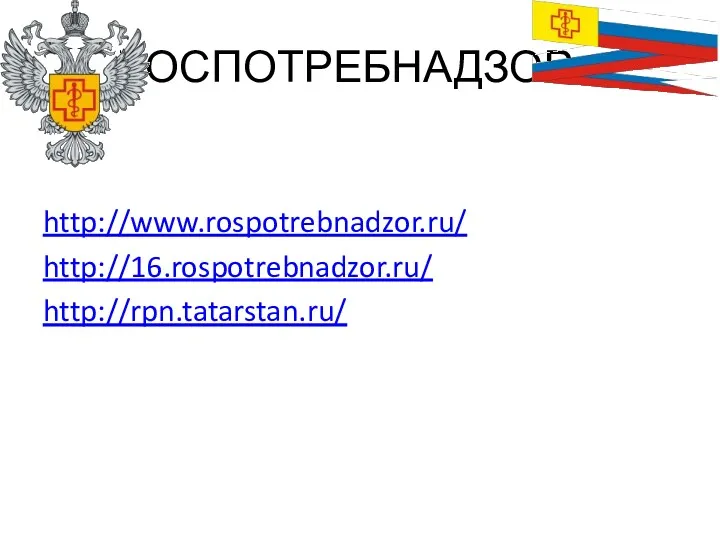 РОСПОТРЕБНАДЗОР http://www.rospotrebnadzor.ru/ http://16.rospotrebnadzor.ru/ http://rpn.tatarstan.ru/