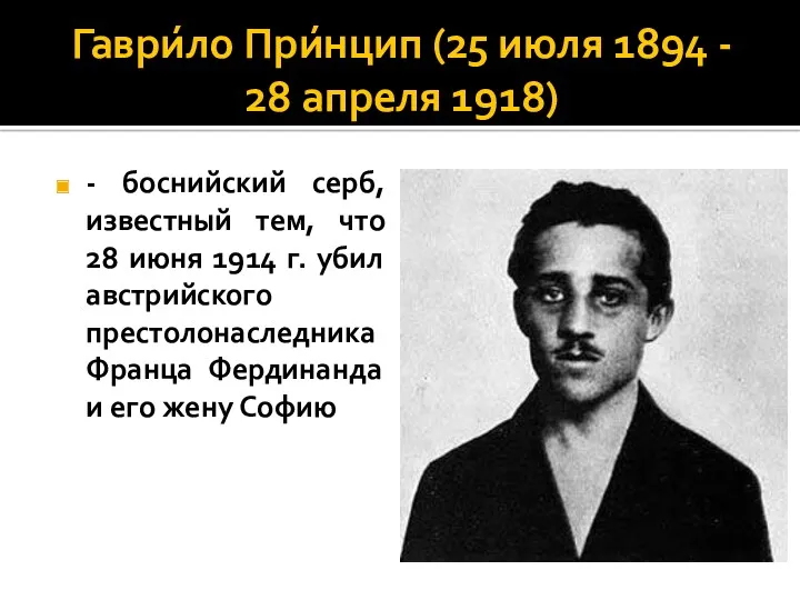 Гаври́ло При́нцип (25 июля 1894 - 28 апреля 1918) -