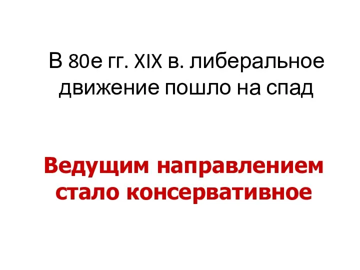 В 80е гг. XIX в. либеральное движение пошло на спад Ведущим направлением стало консервативное