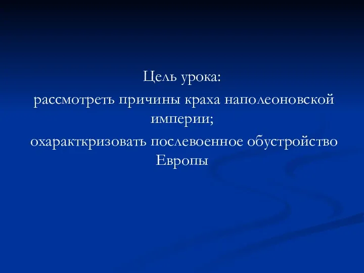 Цель урока: рассмотреть причины краха наполеоновской империи; охаракткризовать послевоенное обустройство Европы