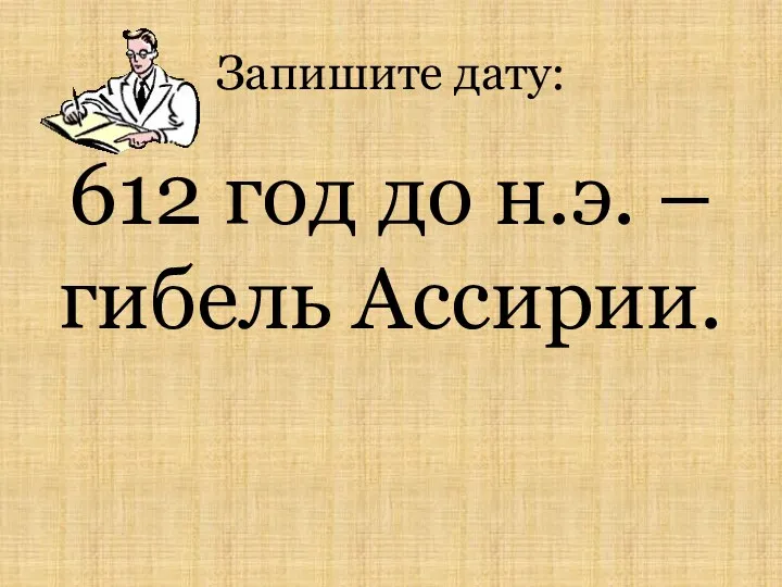 Запишите дату: 612 год до н.э. – гибель Ассирии.