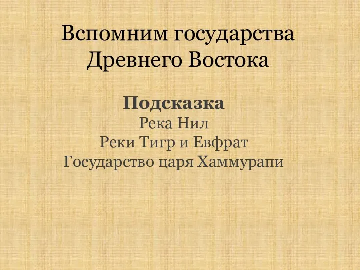 Вспомним государства Древнего Востока Подсказка Река Нил Реки Тигр и Евфрат Государство царя Хаммурапи