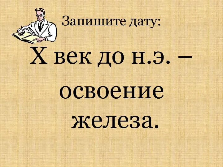 Запишите дату: X век до н.э. – освоение железа.