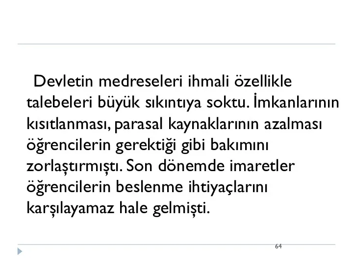 Devletin medreseleri ihmali özellikle talebeleri büyük sıkıntıya soktu. İmkanlarının kısıtlanması,