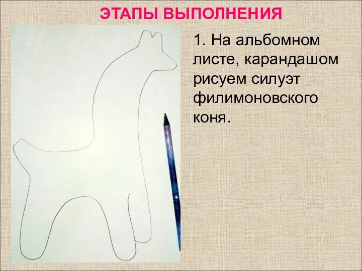 1. На альбомном листе, карандашом рисуем силуэт филимоновского коня. ЭТАПЫ ВЫПОЛНЕНИЯ