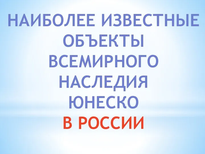 НАИБОЛЕЕ ИЗВЕСТНЫЕ ОБЪЕКТЫ ВСЕМИРНОГО НАСЛЕДИЯ ЮНЕСКО В РОССИИ