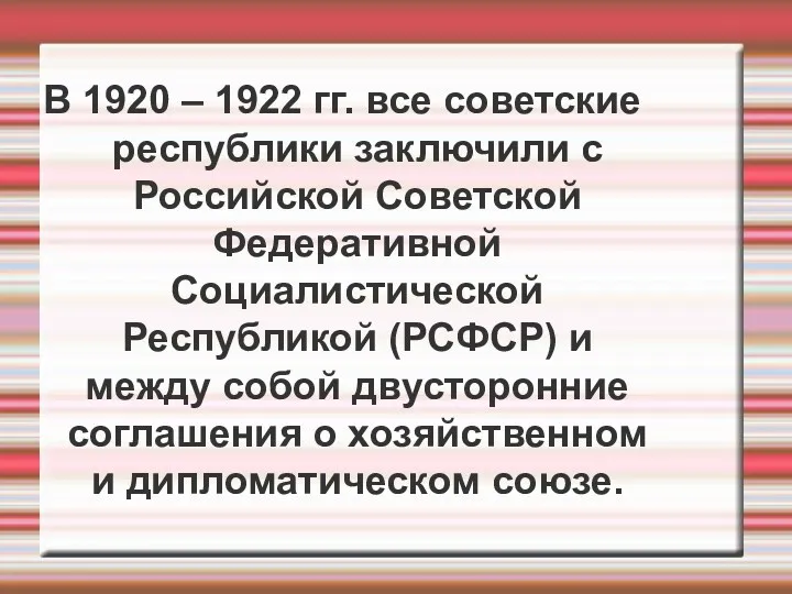 В 1920 – 1922 гг. все советские республики заключили с Российской Советской Федеративной