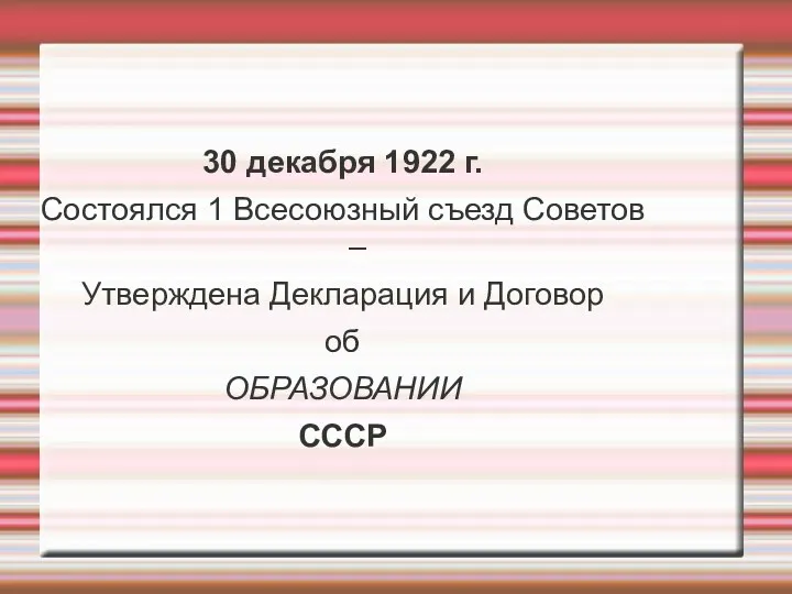 30 декабря 1922 г. Состоялся 1 Всесоюзный съезд Советов – Утверждена Декларация и