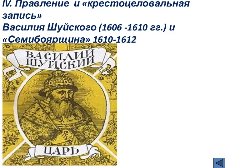 IV. Правление и «крестоцеловальная запись» Василия Шуйского (1606 -1610 гг.) и «Семибоярщина» 1610-1612
