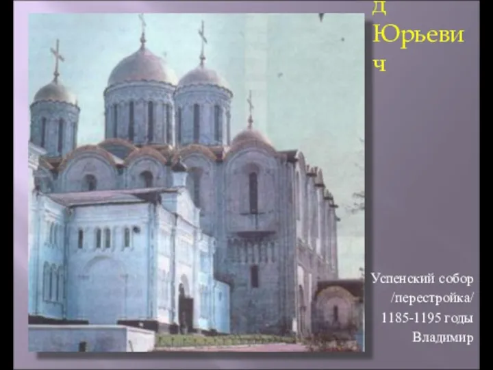 Всеволод Юрьевич Успенский собор /перестройка/ 1185-1195 годы Владимир