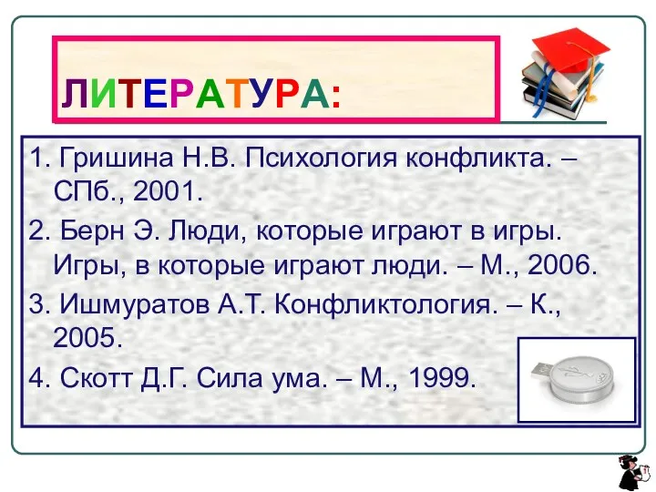 ЛИТЕРАТУРА: 1. Гришина Н.В. Психология конфликта. – СПб., 2001. 2. Берн Э. Люди,