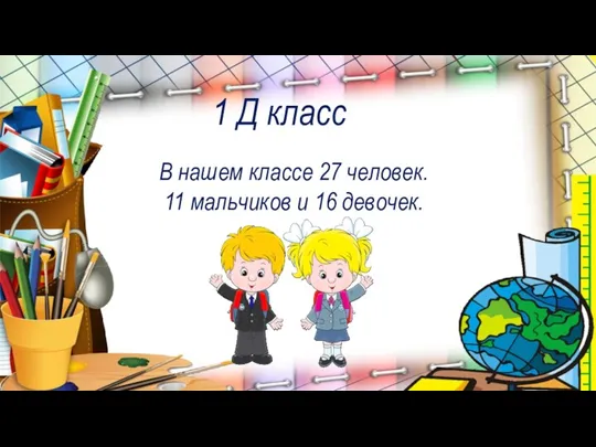 1 Д класс В нашем классе 27 человек. 11 мальчиков и 16 девочек.