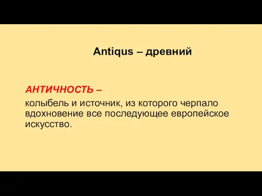 Antiqus – древний АНТИЧНОСТЬ – колыбель и источник, из которого черпало вдохновение все последующее европейское искусство.