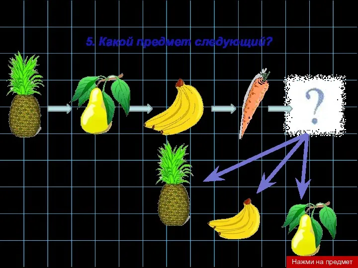 5. Какой предмет следующий? Нажми на предмет