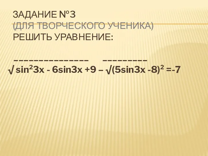 ЗАДАНИЕ №3 (ДЛЯ ТВОРЧЕСКОГО УЧЕНИКА) РЕШИТЬ УРАВНЕНИЕ: _______________ _________ √