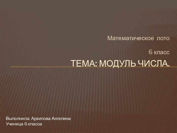 ТЕМА: МОДУЛЬ ЧИСЛА. Математическое лото 6 класс Выполнила: Архипова Ангелина Ученица 6 класса