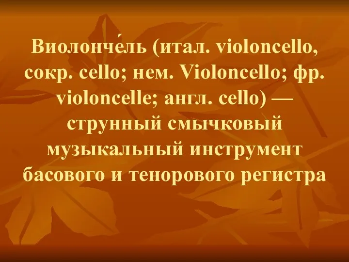 Виолонче́ль (итал. violoncello, сокр. cello; нем. Violoncello; фр. violoncelle; англ.