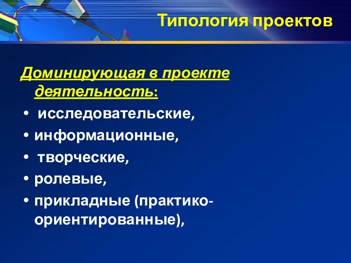 Типология проектов Доминирующая в проекте деятельность: исследовательские, информационные, творческие, ролевые, прикладные (практико-ориентированные),