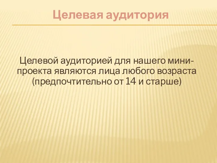 Целевая аудитория Целевой аудиторией для нашего мини-проекта являются лица любого возраста(предпочтительно от 14 и старше)