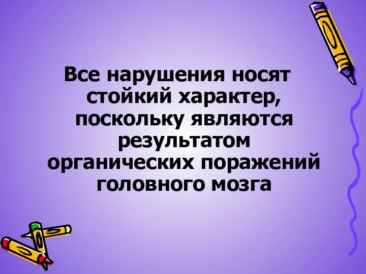 Все нарушения носят стойкий характер, поскольку являются результатом органических поражений головного мозга