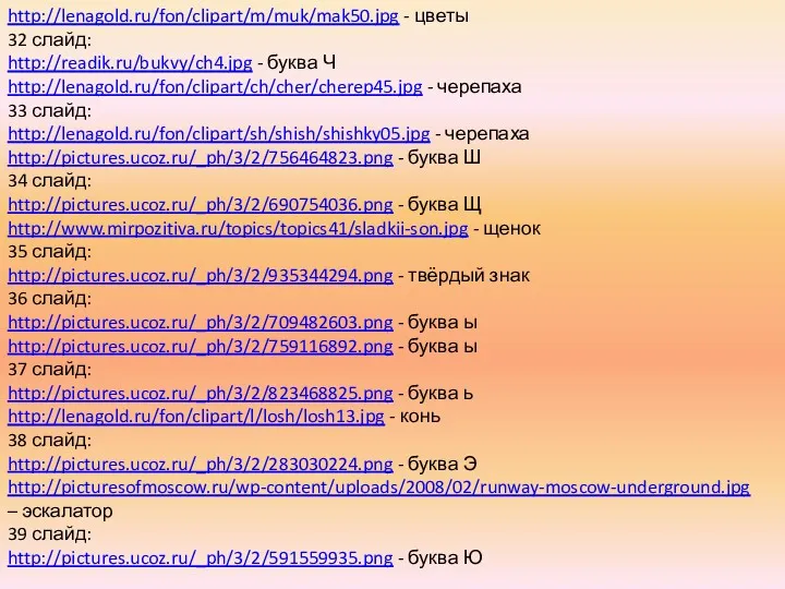 http://lenagold.ru/fon/clipart/m/muk/mak50.jpg - цветы 32 слайд: http://readik.ru/bukvy/ch4.jpg - буква Ч http://lenagold.ru/fon/clipart/ch/cher/cherep45.jpg - черепаха 33