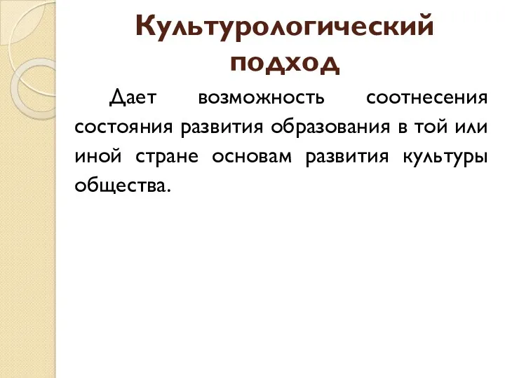 Культурологический подход Дает возможность соотнесения состояния развития образования в той