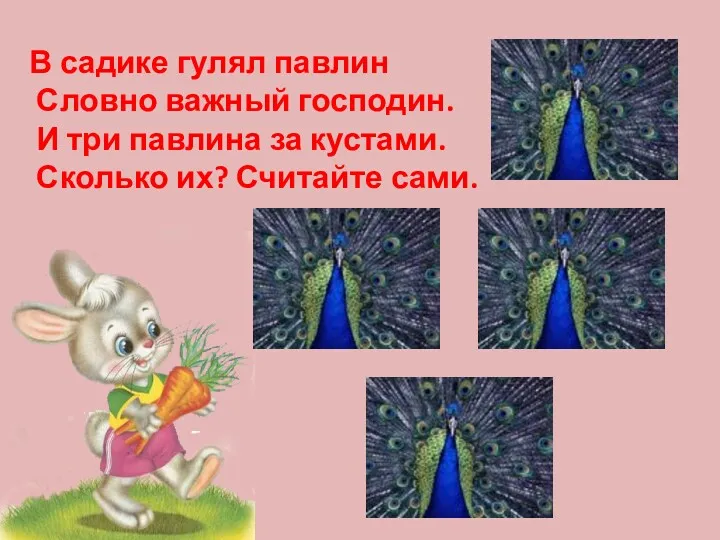 В садике гулял павлин Словно важный господин. И три павлина за кустами. Сколько их? Считайте сами.