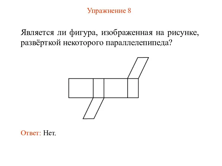 Упражнение 8 Является ли фигура, изображенная на рисунке, развёрткой некоторого параллелепипеда? Ответ: Нет.