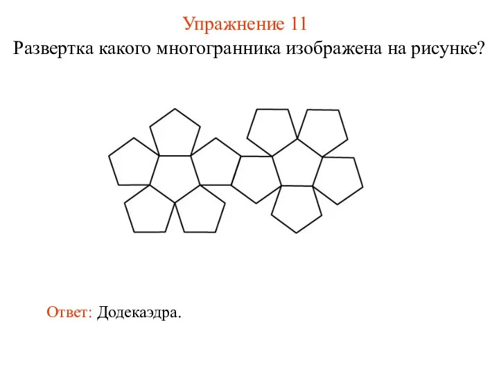 Упражнение 11 Развертка какого многогранника изображена на рисунке? Ответ: Додекаэдра.